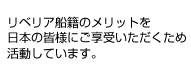 リベリア船籍のメリットを日本の皆様にご享受いただくため活動しています。